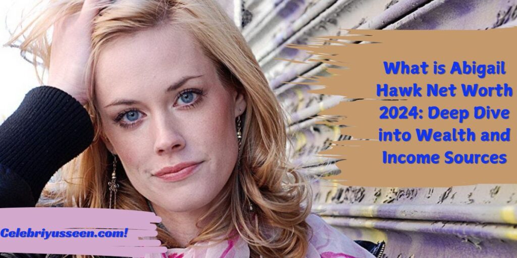 What is the Net Worth of Abigail Hawk in 2024?